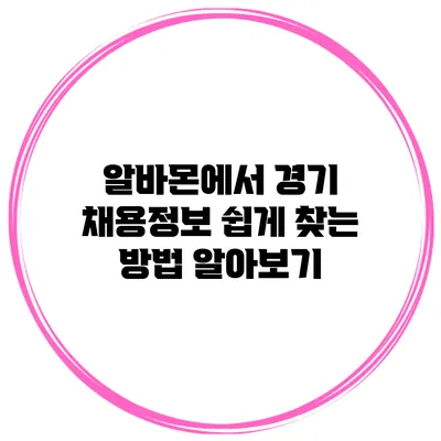 알바몬에서 경기 채용정보 쉽게 찾는 방법 알아보기