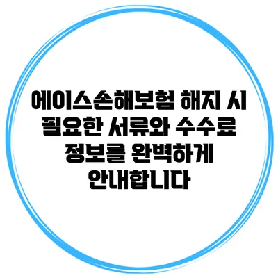 에이스손해보험 해지 시 필요한 서류와 수수료 정보를 완벽하게 안내합니다