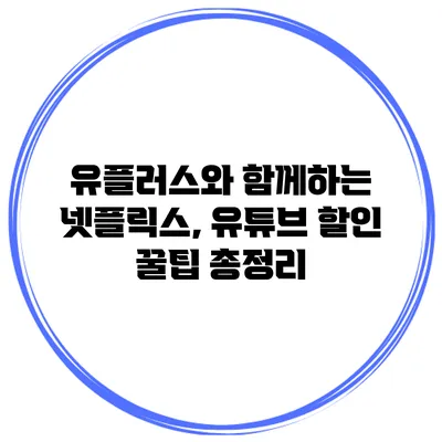 유플러스와 함께하는 넷플릭스, 유튜브 할인 꿀팁 총정리