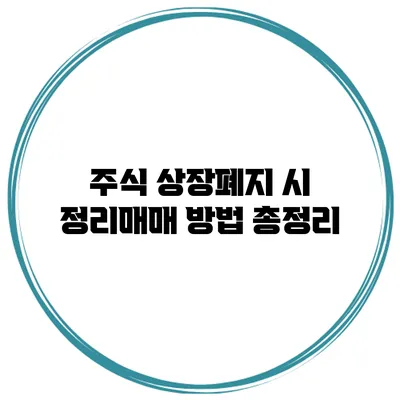 주식 상장폐지 시 정리매매 방법 총정리