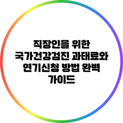 직장인을 위한 국가건강검진: 과태료와 연기신청 방법 완벽 가이드