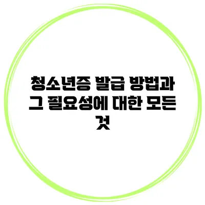 청소년증 발급 방법과 그 필요성에 대한 모든 것