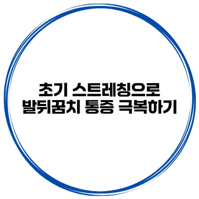 초기 스트레칭으로 발뒤꿈치 통증 극복하기