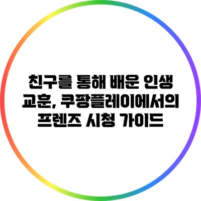 친구를 통해 배운 인생 교훈, 쿠팡플레이에서의 프렌즈 시청 가이드