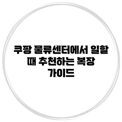 쿠팡 물류센터에서 일할 때 추천하는 복장 가이드