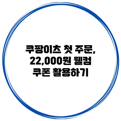 쿠팡이츠 첫 주문, 22,000원 웰컴 쿠폰 활용하기