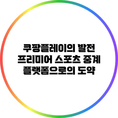 쿠팡플레이의 발전: 프리미어 스포츠 중계 플랫폼으로의 도약