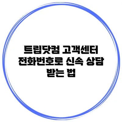 트립닷컴 고객센터 전화번호로 신속 상담 받는 법