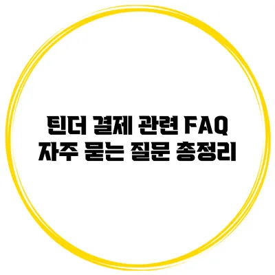 틴더 결제 관련 FAQ: 자주 묻는 질문 총정리