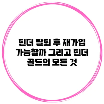 틴더 탈퇴 후 재가입 가능할까? 그리고 틴더 골드의 모든 것