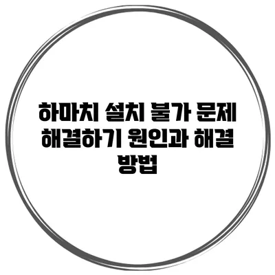 하마치 설치 불가 문제 해결하기: 원인과 해결 방법
