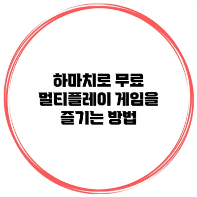 하마치로 무료 멀티플레이 게임을 즐기는 방법