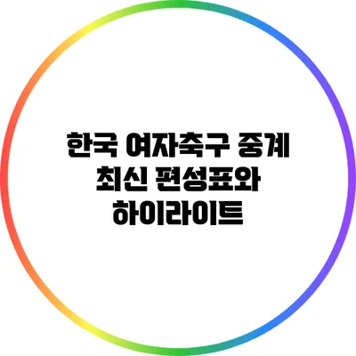 한국 여자축구 중계: 최신 편성표와 하이라이트