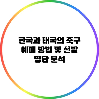 한국과 태국의 축구 예매 방법 및 선발 명단 분석