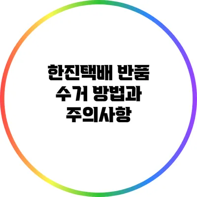 한진택배 반품 수거 방법과 주의사항