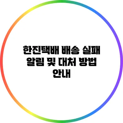 한진택배 배송 실패 알림 및 대처 방법 안내