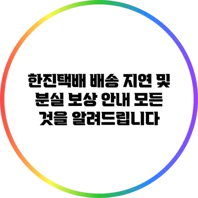 한진택배 배송 지연 및 분실 보상 안내: 모든 것을 알려드립니다