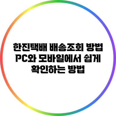 한진택배 배송조회 방법: PC와 모바일에서 쉽게 확인하는 방법