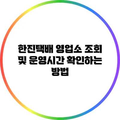 한진택배 영업소 조회 및 운영시간 확인하는 방법