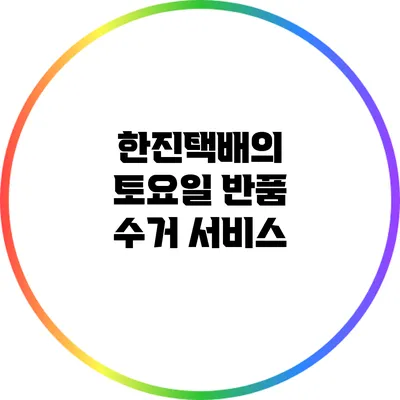 한진택배의 토요일 반품 수거 서비스