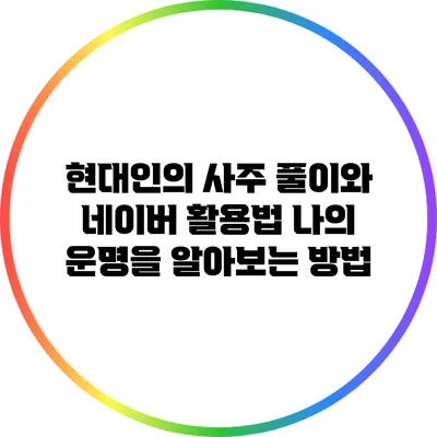 현대인의 사주 풀이와 네이버 활용법: 나의 운명을 알아보는 방법
