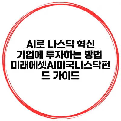 AI로 나스닥 혁신 기업에 투자하는 방법: 미래에셋AI미국나스닥펀드 가이드