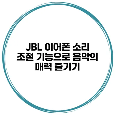 JBL 이어폰 소리 조절 기능으로 음악의 매력 즐기기