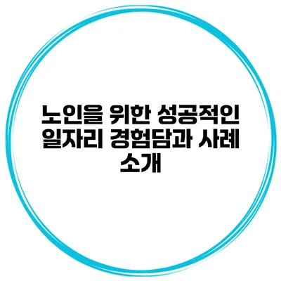 노인을 위한 성공적인 일자리 경험담과 사례 소개