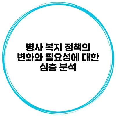 병사 복지 정책의 변화와 필요성에 대한 심층 분석
