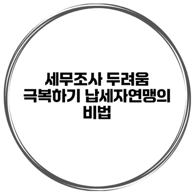 세무조사 두려움 극복하기: 납세자연맹의 비법
