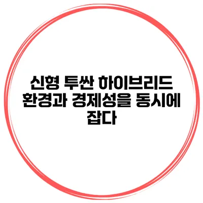 신형 투싼 하이브리드: 환경과 경제성을 동시에 잡다