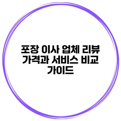 포장 이사 업체 리뷰: 가격과 서비스 비교 가이드